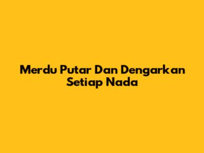 Merdu Putar Dan Dengarkan Setiap Nada