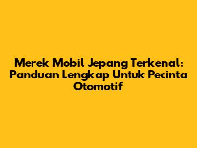Merek Mobil Jepang Terkenal: Panduan Lengkap Untuk Pecinta Otomotif