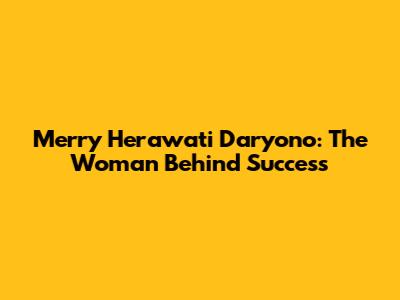 Merry Herawati Daryono: The Woman Behind Success