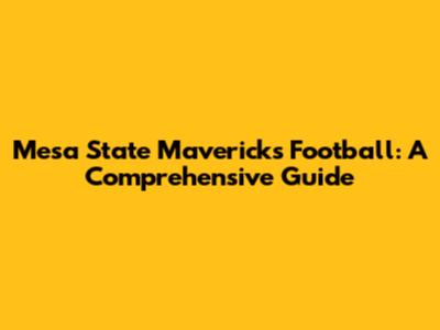 Mesa State Mavericks Football: A Comprehensive Guide