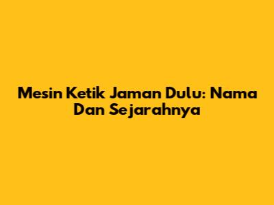 Mesin Ketik Jaman Dulu: Nama Dan Sejarahnya