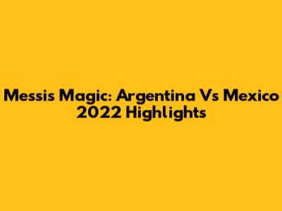Messi's Magic: Argentina Vs Mexico 2022 Highlights