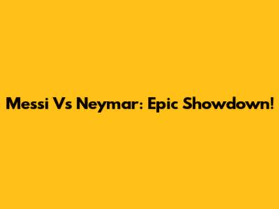 Messi Vs Neymar: Epic Showdown!