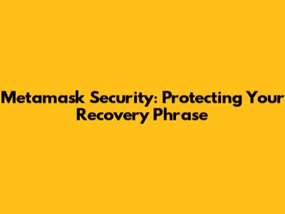 Metamask Security: Protecting Your Recovery Phrase