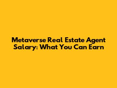 Metaverse Real Estate Agent Salary: What You Can Earn