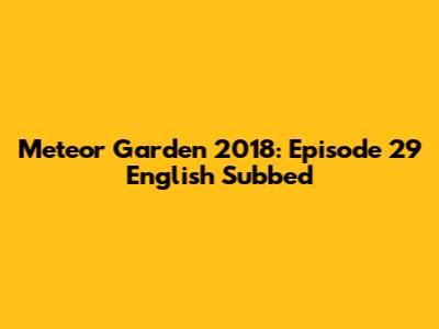 Meteor Garden 2018: Episode 29 English Subbed