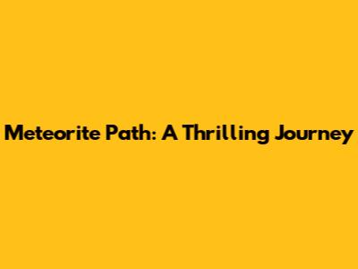 Meteorite Path: A Thrilling Journey