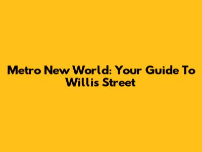 Metro New World: Your Guide To Willis Street