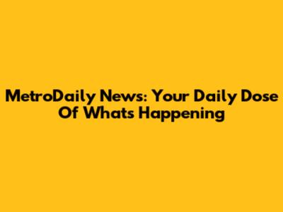 MetroDaily News: Your Daily Dose Of What's Happening