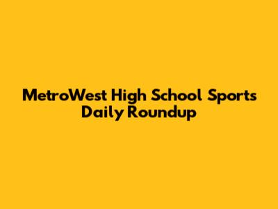 MetroWest High School Sports Daily Roundup