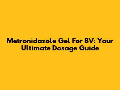 Metronidazole Gel For BV: Your Ultimate Dosage Guide