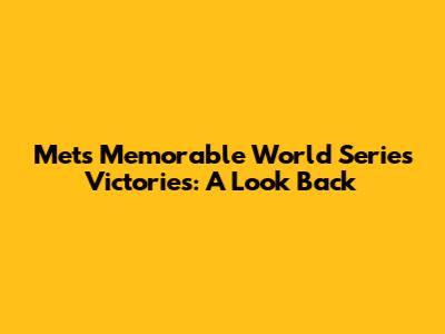 Mets' Memorable World Series Victories: A Look Back