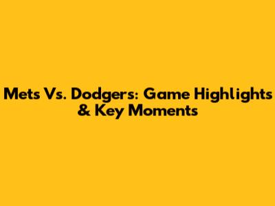 Mets Vs. Dodgers: Game Highlights & Key Moments