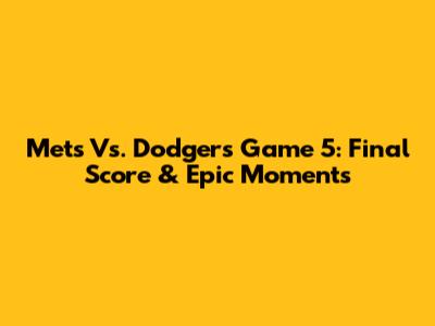 Mets Vs. Dodgers Game 5: Final Score & Epic Moments