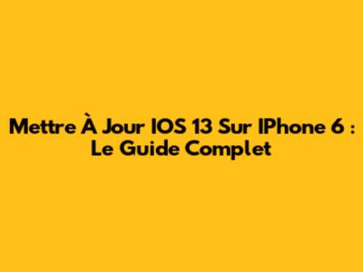 Mettre À Jour IOS 13 Sur IPhone 6 : Le Guide Complet
