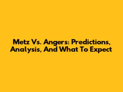 Metz Vs. Angers: Predictions, Analysis, And What To Expect