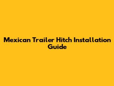 Mexican Trailer Hitch Installation Guide