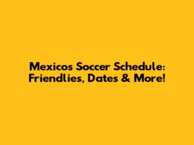 Mexico's Soccer Schedule: Friendlies, Dates & More!