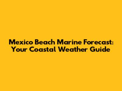 Mexico Beach Marine Forecast: Your Coastal Weather Guide