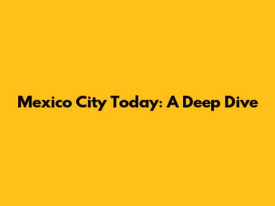 Mexico City Today: A Deep Dive