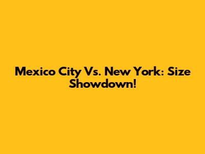 Mexico City Vs. New York: Size Showdown!