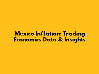 Mexico Inflation: Trading Economics Data & Insights
