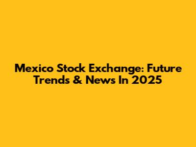 Mexico Stock Exchange: Future Trends & News In 2025
