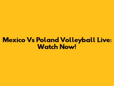 Mexico Vs Poland Volleyball Live: Watch Now!