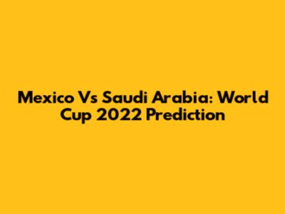 Mexico Vs Saudi Arabia: World Cup 2022 Prediction