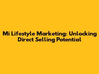Mi Lifestyle Marketing: Unlocking Direct Selling Potential