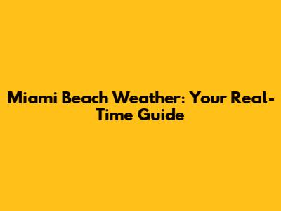 Miami Beach Weather: Your Real-Time Guide
