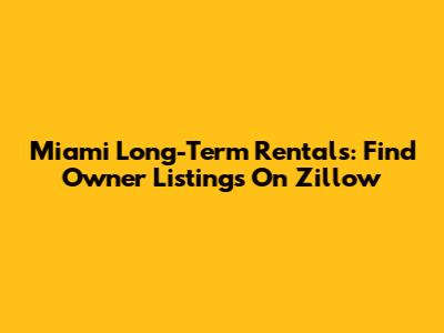 Miami Long-Term Rentals: Find Owner Listings On Zillow