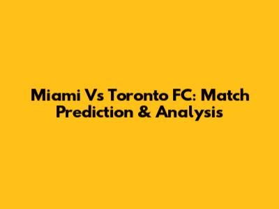 Miami Vs Toronto FC: Match Prediction & Analysis