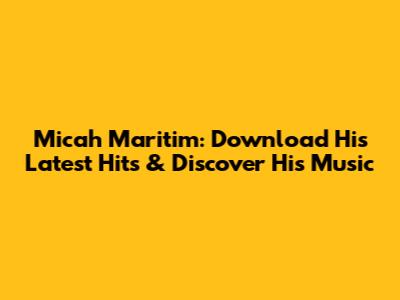 Micah Maritim: Download His Latest Hits & Discover His Music