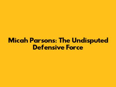 Micah Parsons: The Undisputed Defensive Force