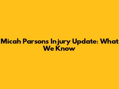 Micah Parsons Injury Update: What We Know