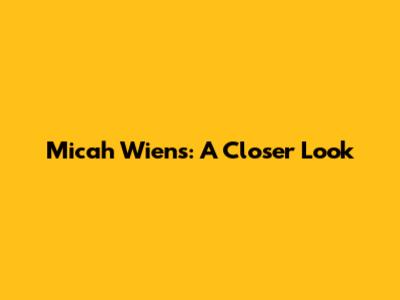 Micah Wiens: A Closer Look