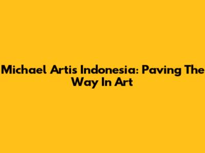 Michael Artis Indonesia: Paving The Way In Art