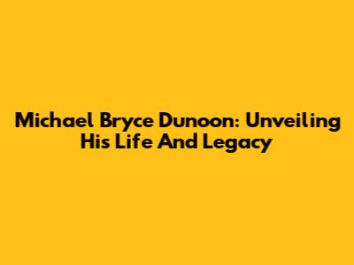 Michael Bryce Dunoon: Unveiling His Life And Legacy