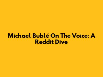 Michael Bublé On The Voice: A Reddit Dive