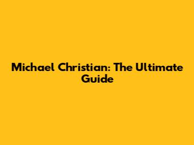 Michael Christian: The Ultimate Guide