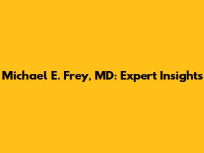 Michael E. Frey, MD: Expert Insights