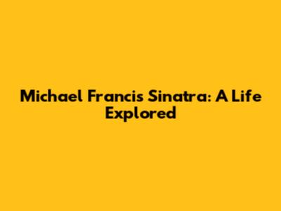 Michael Francis Sinatra: A Life Explored