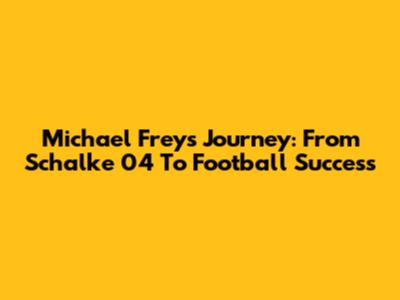 Michael Frey's Journey: From Schalke 04 To Football Success