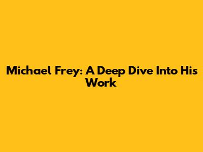 Michael Frey: A Deep Dive Into His Work