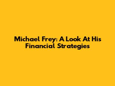 Michael Frey: A Look At His Financial Strategies