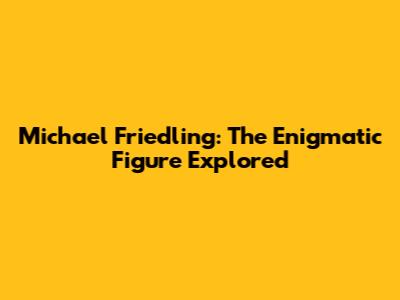 Michael Friedling: The Enigmatic Figure Explored