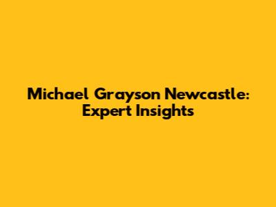 Michael Grayson Newcastle: Expert Insights