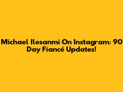 Michael Ilesanmi On Instagram: 90 Day Fiancé Updates!