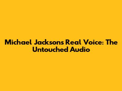 Michael Jackson's Real Voice: The Untouched Audio